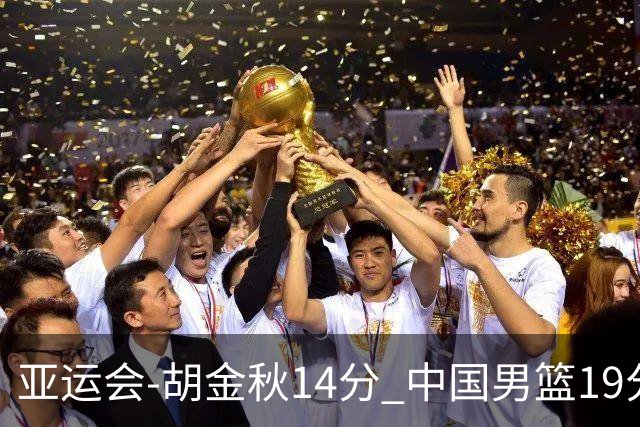亚运会-胡金秋14分 中国男篮19分惨败日本无缘决赛
