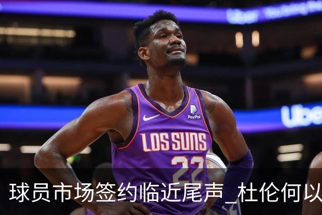 球员市场签约临近尾声 杜伦何以成为夏窗头号剩男？